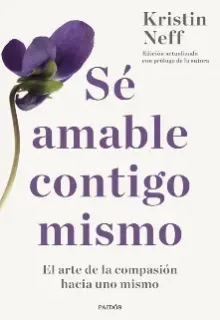 Sé amable contigo mismo Sé amable contigo mismo: El arte de la compasión hacia uno mismo – Kristin Neff